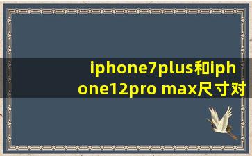 iphone7plus和iphone12pro max尺寸对比